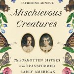 cover of Miischievous Creatures: The Forgotten Sisters Who Transformed Early American Science by Catherine McNeur